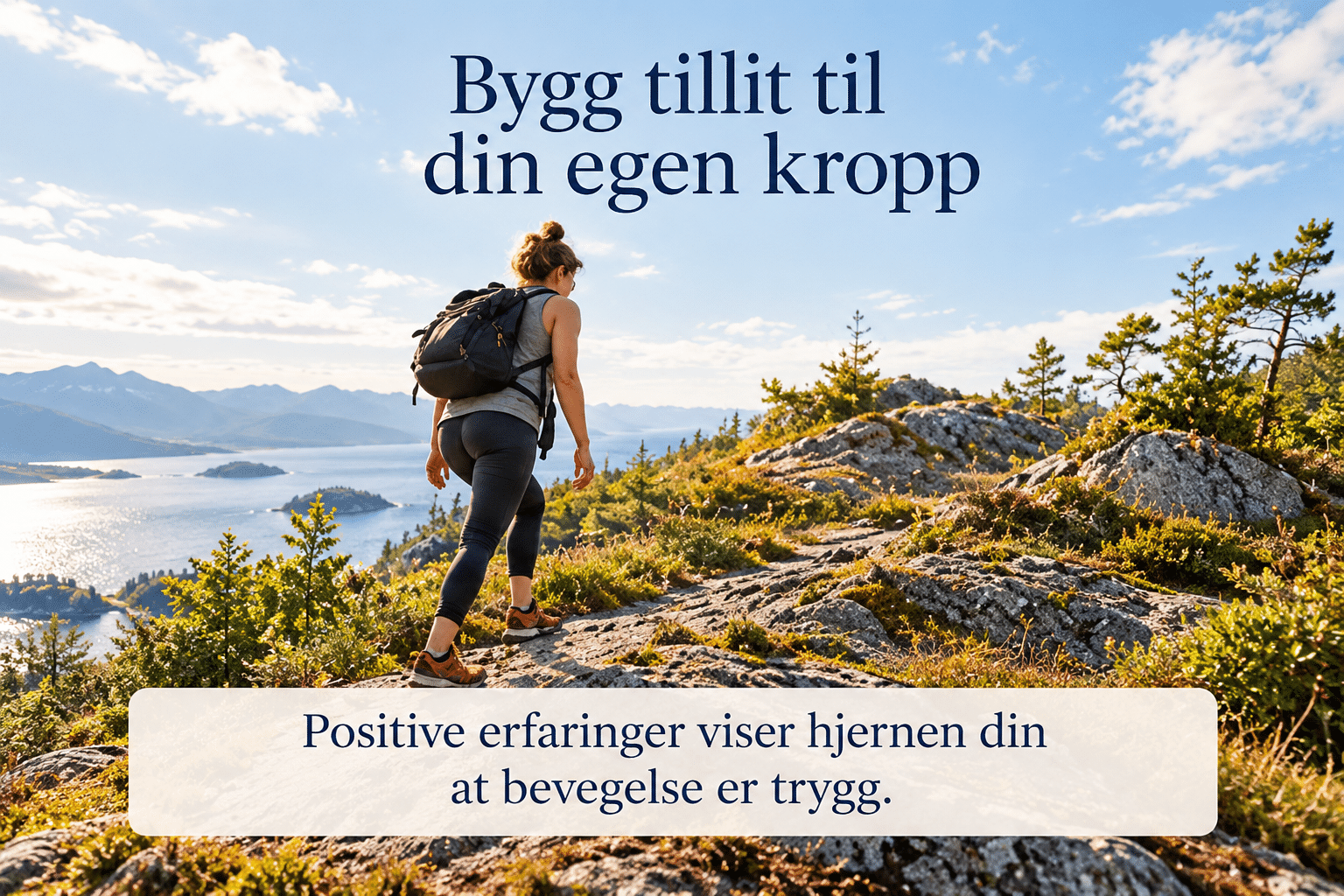 En kvinne med ryggsekk går på en fjellsti i strålende solskinn med utsikt over øyer og hav. Tekst på bildet: Positive erfaringer viser hjernen din at bevegelse er trygg.